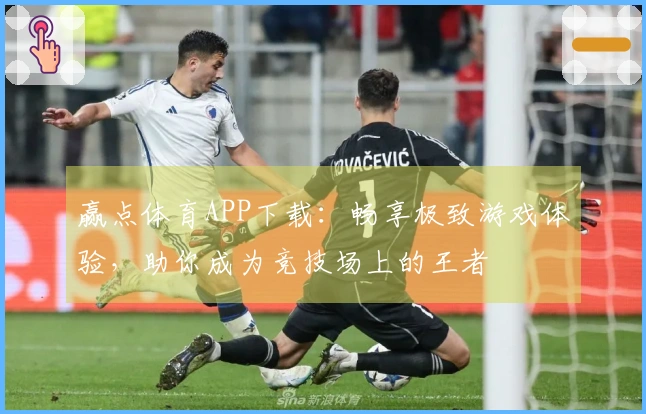 赢点体育APP下载：畅享极致游戏体验，助你成为竞技场上的王者