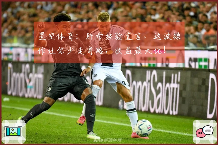星空体育：肝帝经验直言，这波操作让你少走弯路，收益最大化！