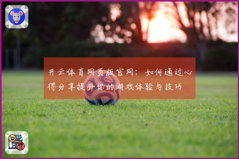 开云体育网页版官网：如何通过心得分享提升你的游戏体验与技巧