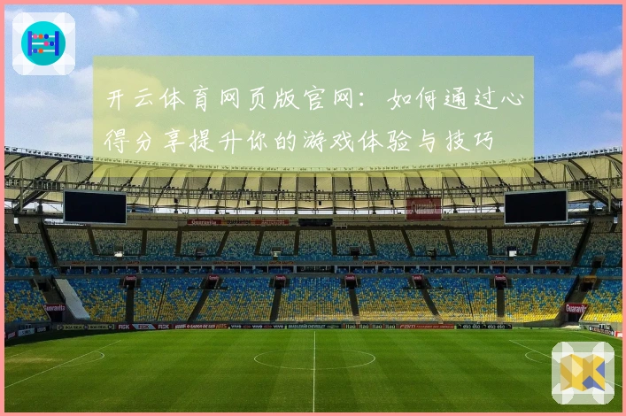 开云体育网页版官网：如何通过心得分享提升你的游戏体验与技巧