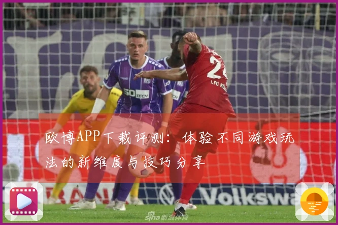 欧博APP下载评测：体验不同游戏玩法的新维度与技巧分享