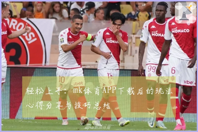 轻松上手：mk体育APP下载后的玩法心得分享与技巧总结