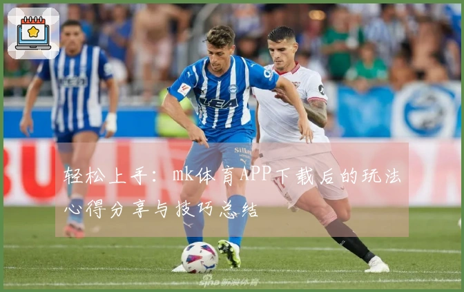 轻松上手：mk体育APP下载后的玩法心得分享与技巧总结