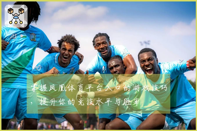 掌握凤凰体育平台入口的游戏技巧，提升你的竞技水平与胜率