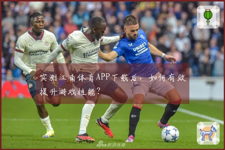 实测江南体育APP下载后，如何有效提升游戏性能？