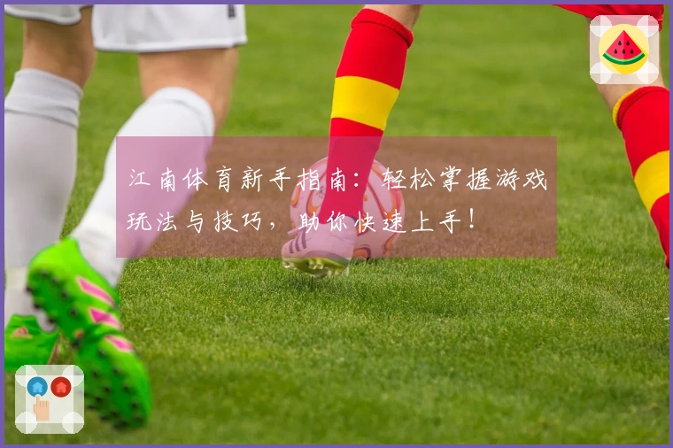 江南体育新手指南：轻松掌握游戏玩法与技巧，助你快速上手！