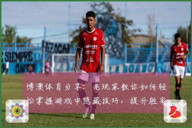 博澳体育分享：老玩家教你如何轻松掌握游戏中隐藏技巧，提升胜率！