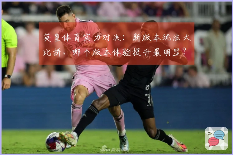 英皇体育实力对决：新版本玩法大比拼，哪个版本体验提升最明显？