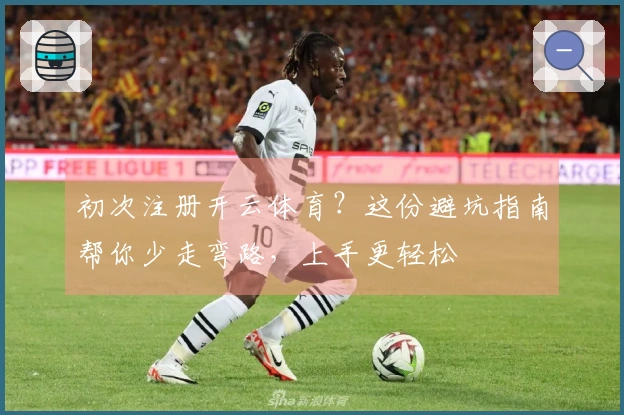 初次注册开云体育？这份避坑指南帮你少走弯路，上手更轻松