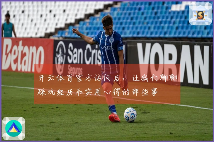 开云体育官方访问后，让我们聊聊踩坑经历和实用心得的那些事