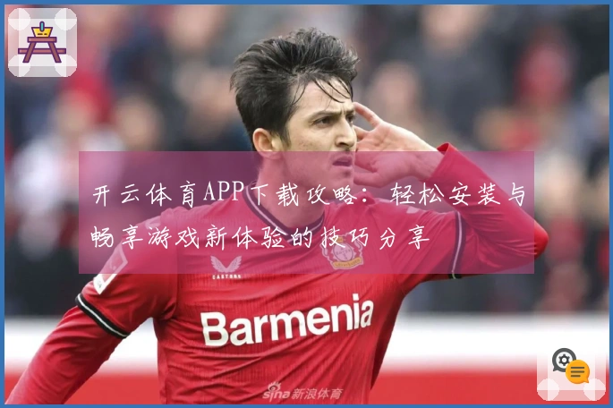 开云体育APP下载攻略：轻松安装与畅享游戏新体验的技巧分享